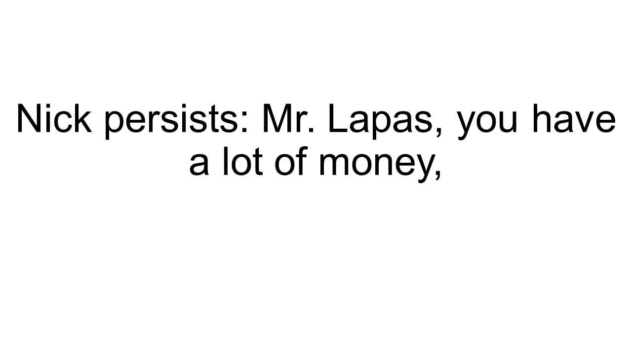 Nick persists: Mr. Lapas, you have a lot of money,