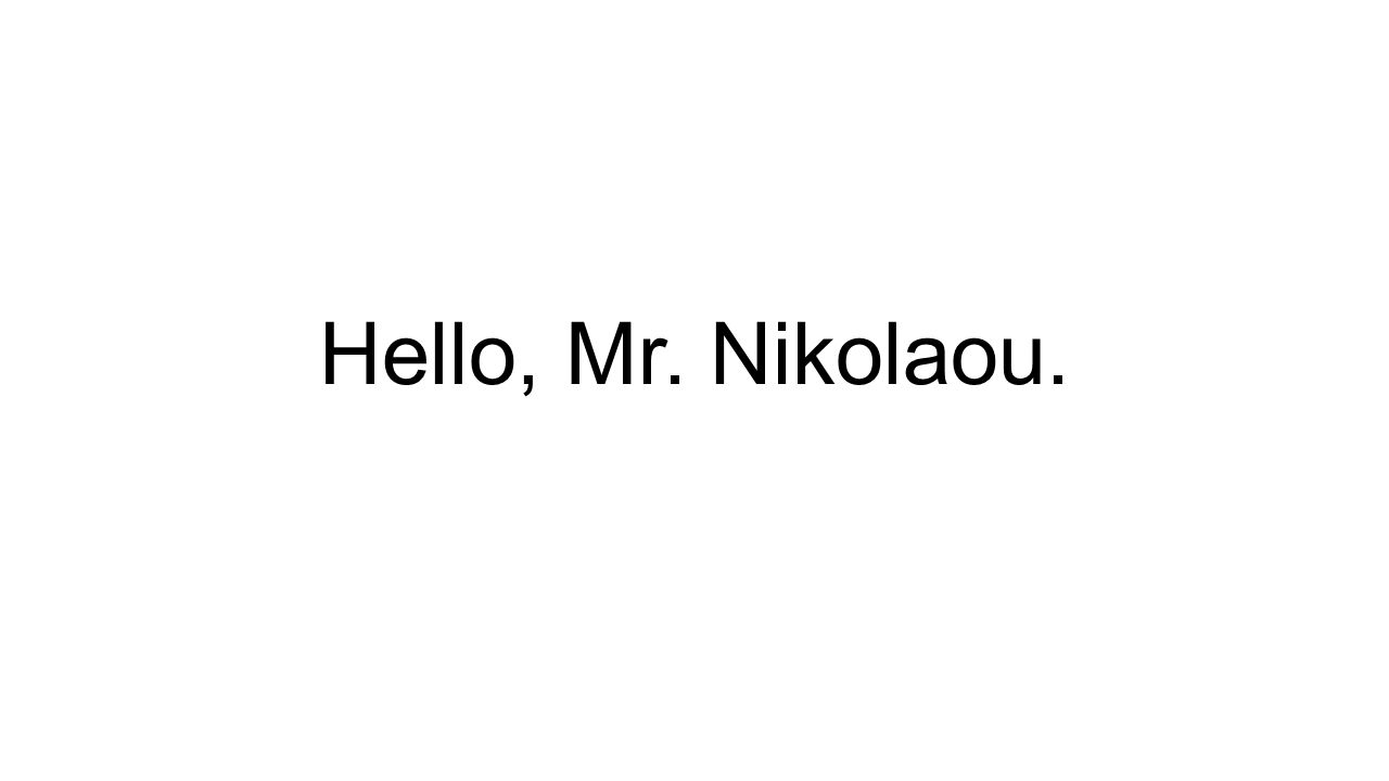 Hello, Mr. Nikolaou.