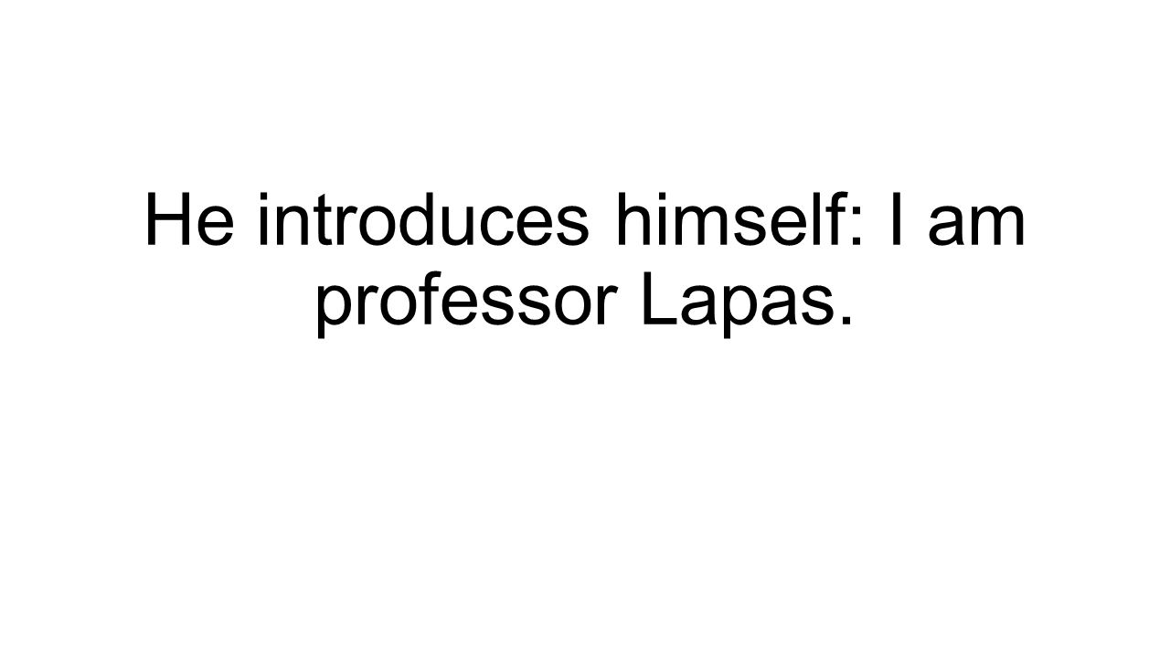 He introduces himself: I am professor Lapas.
