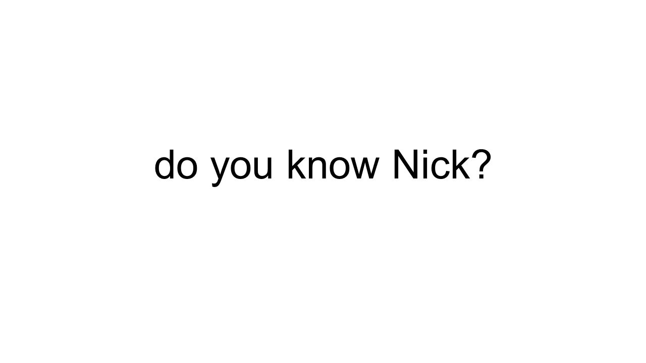 do you know Nick