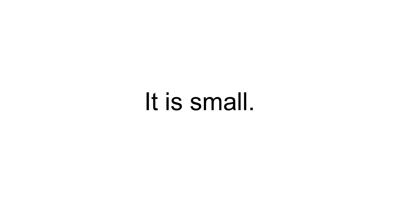 It is small.