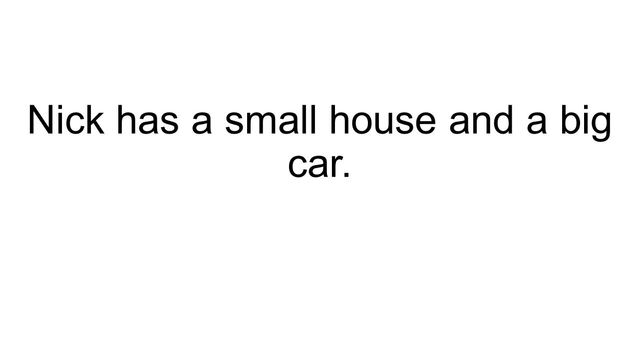 Nick has a small house and a big car.