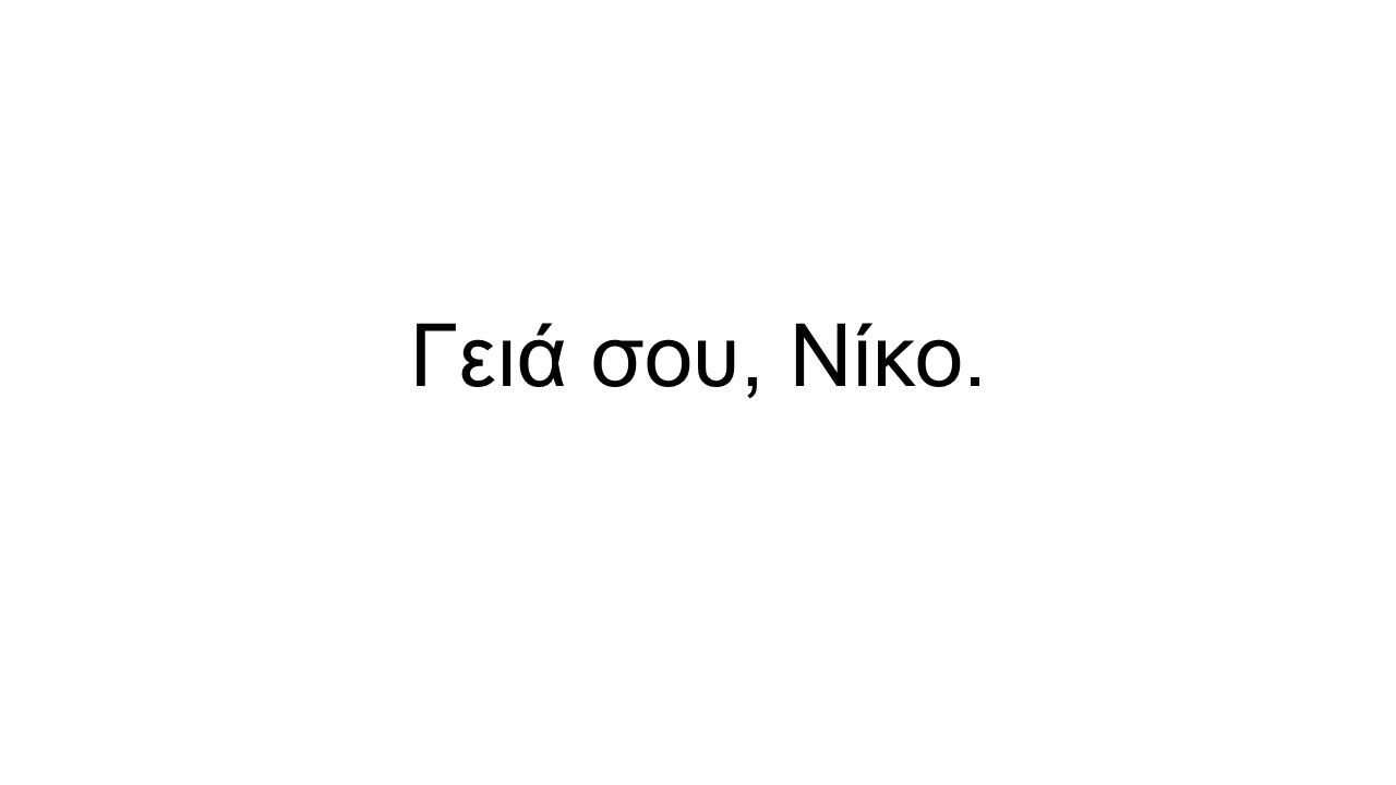 Γειά σου, Νίκο.
