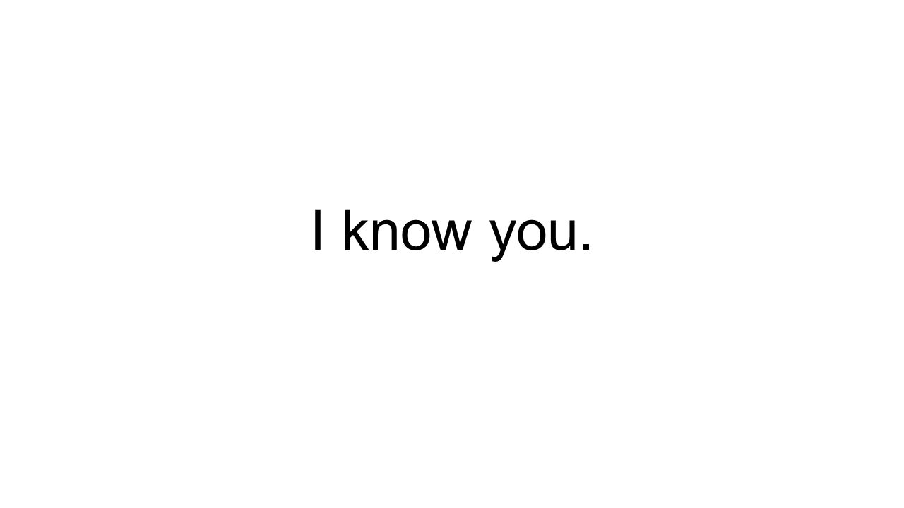 I know you.