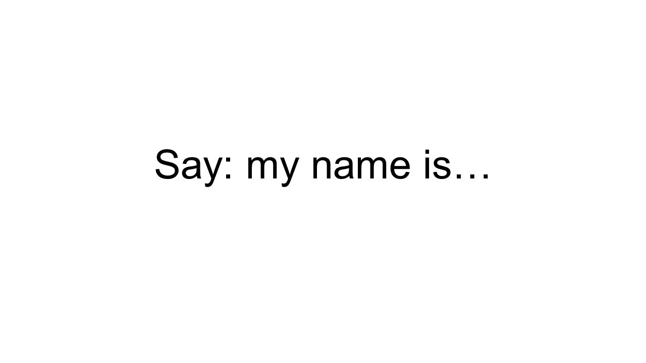 Say: my name is…
