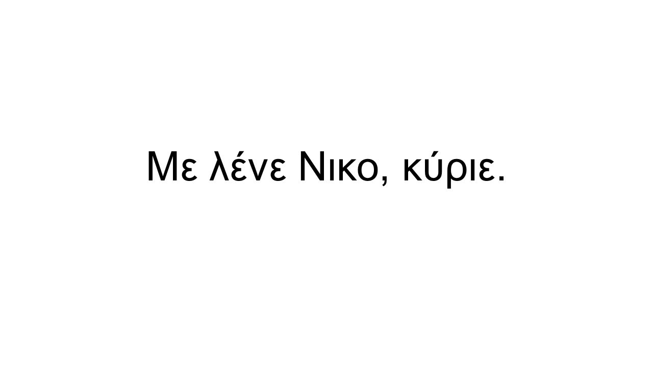 Με λένε Νικο, κύριε.