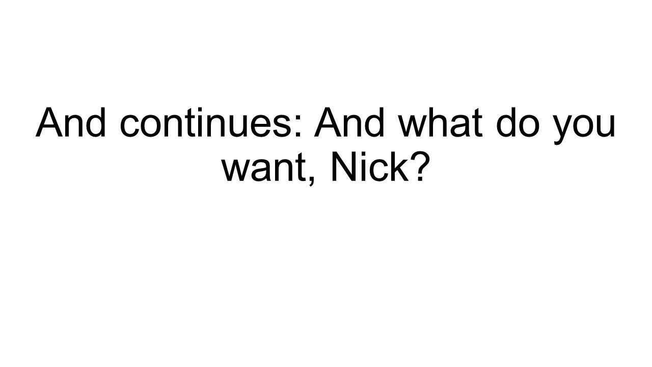 And continues: And what do you want, Nick