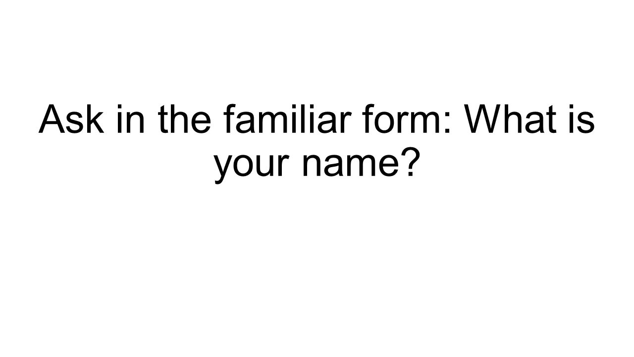 Ask in the familiar form: What is your name