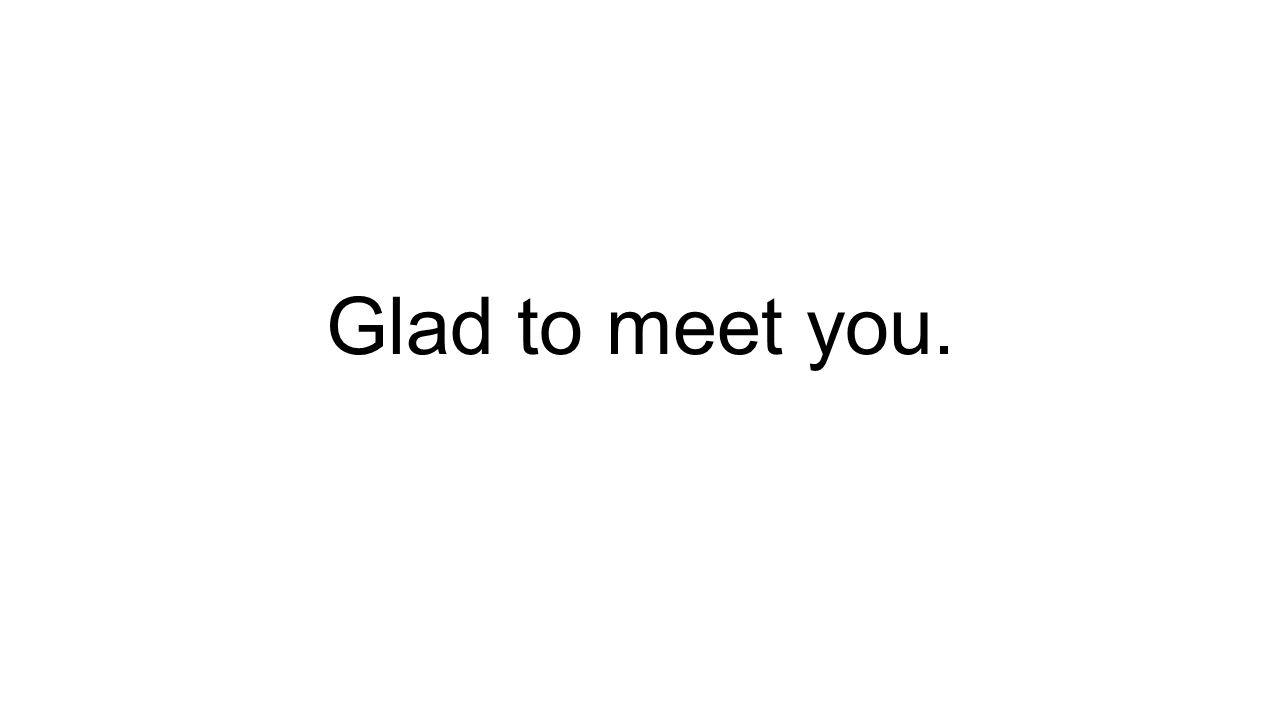 Glad to meet you.
