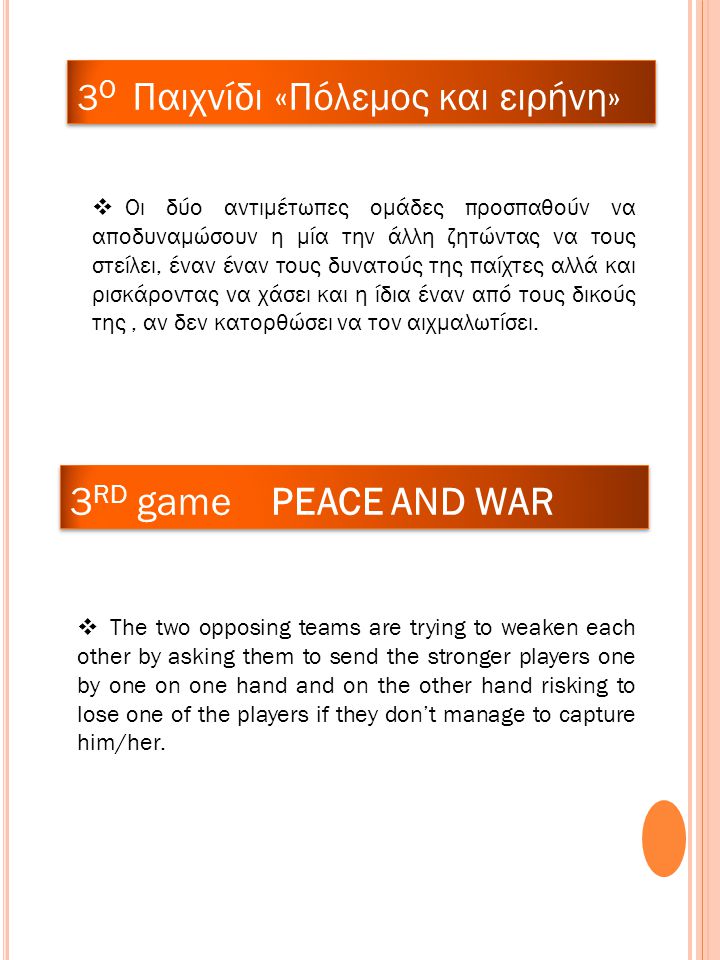 3 RD game PEACE AND WAR 3 O Παιχνίδι «Πόλεμος και ειρήνη»  Οι δύο αντιμέτωπες ομάδες προσπαθούν να αποδυναμώσουν η μία την άλλη ζητώντας να τους στείλει, έναν έναν τους δυνατούς της παίχτες αλλά και ρισκάροντας να χάσει και η ίδια έναν από τους δικούς της, αν δεν κατορθώσει να τον αιχμαλωτίσει.