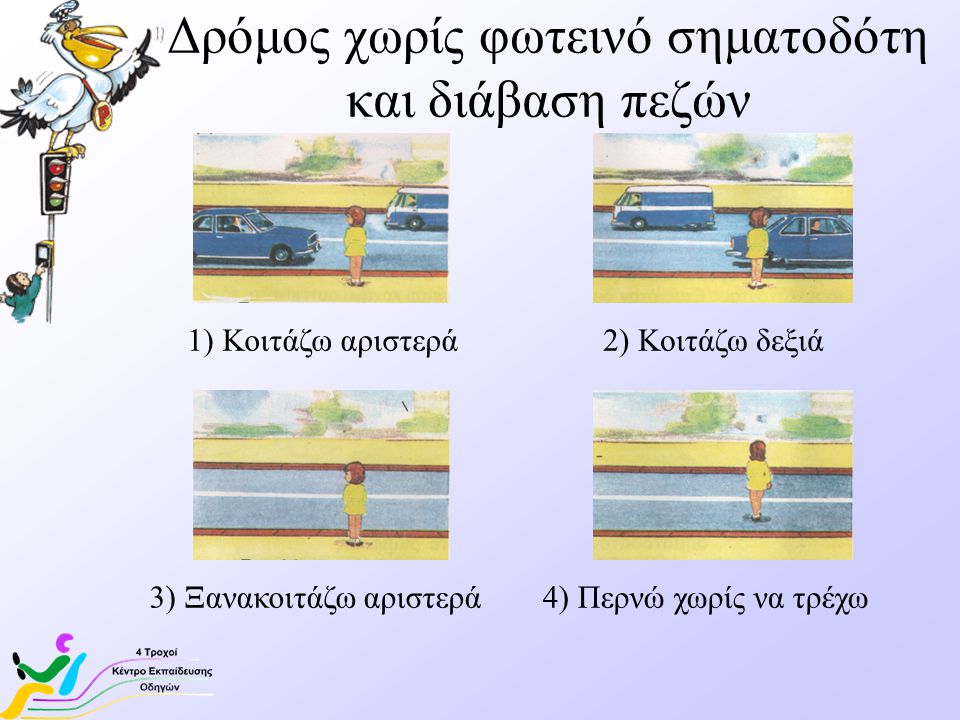 Δρόμος χωρίς φωτεινό σηματοδότη και διάβαση πεζών 1) Κοιτάζω αριστερά2) Κοιτάζω δεξιά 4) Περνώ χωρίς να τρέχω3) Ξανακοιτάζω αριστερά