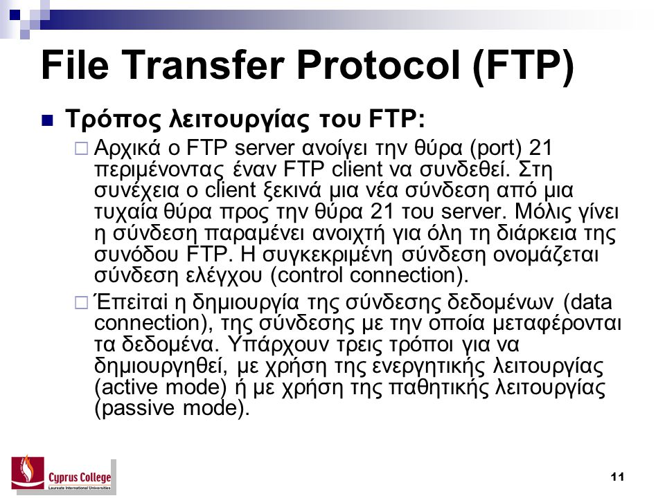 11 File Transfer Protocol (FTP) Τρόπος λειτουργίας του FTP:  Aρχικά ο FTP server ανοίγει την θύρα (port) 21 περιμένοντας έναν FTP client να συνδεθεί.