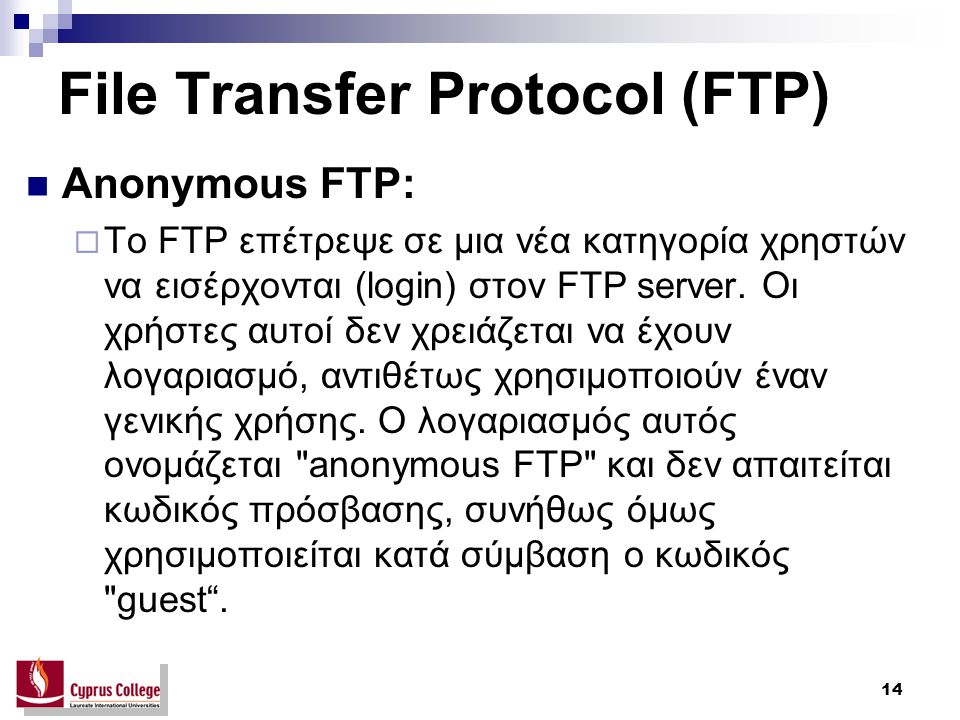 14 File Transfer Protocol (FTP) Anonymous FTP:  Το FTP επέτρεψε σε μια νέα κατηγορία χρηστών να εισέρχονται (login) στον FTP server.