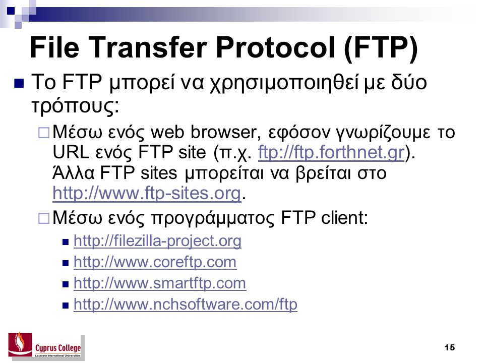 15 File Transfer Protocol (FTP) Το FTP μπορεί να χρησιμοποιηθεί με δύο τρόπους:  Μέσω ενός web browser, εφόσον γνωρίζουμε το URL ενός FTP site (π.χ.