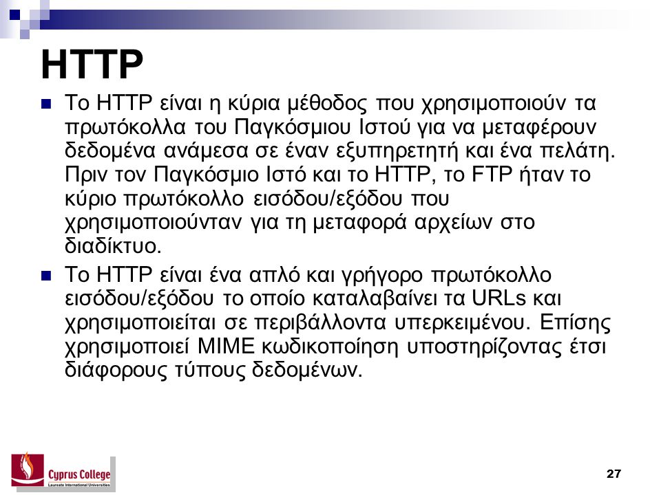 27 HTTP To HTTP είναι η κύρια μέθοδος που χρησιμοποιούν τα πρωτόκολλα του Παγκόσμιου Ιστού για να μεταφέρουν δεδομένα ανάμεσα σε έναν εξυπηρετητή και ένα πελάτη.