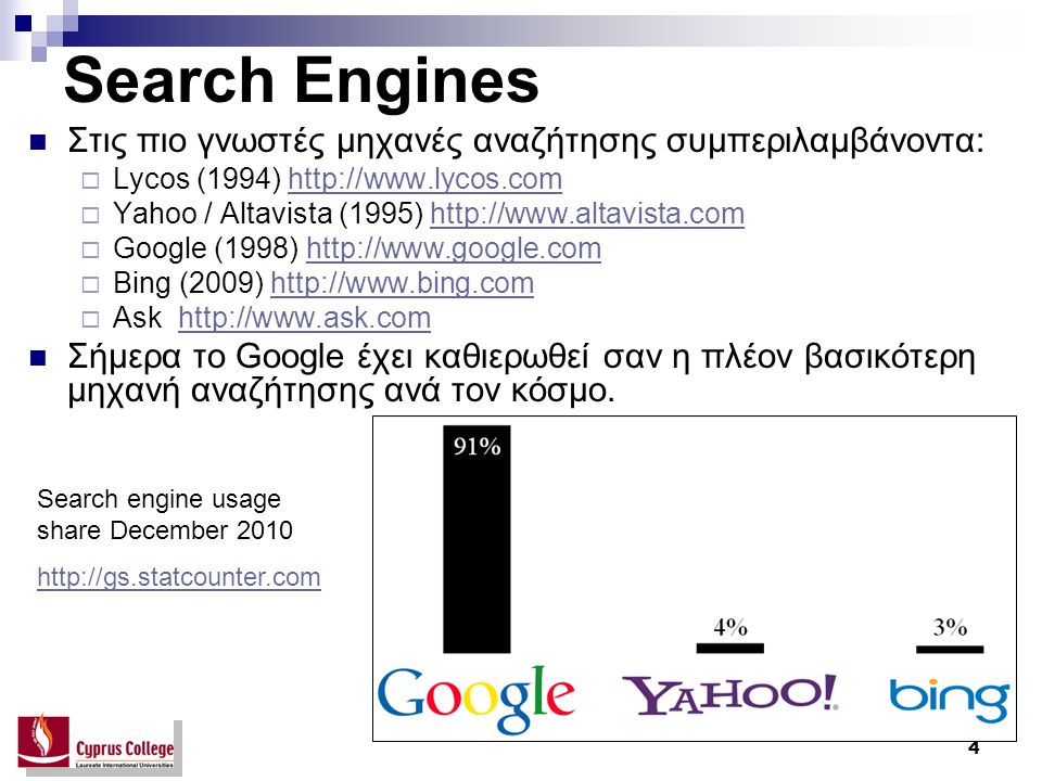 4 Search Engines Στις πιο γνωστές μηχανές αναζήτησης συμπεριλαμβάνοντα:  Lycos (1994)    Yahoo / Altavista (1995)    Google (1998)    Bing (2009)    Ask   Σήμερα το Google έχει καθιερωθεί σαν η πλέον βασικότερη μηχανή αναζήτησης ανά τον κόσμο.