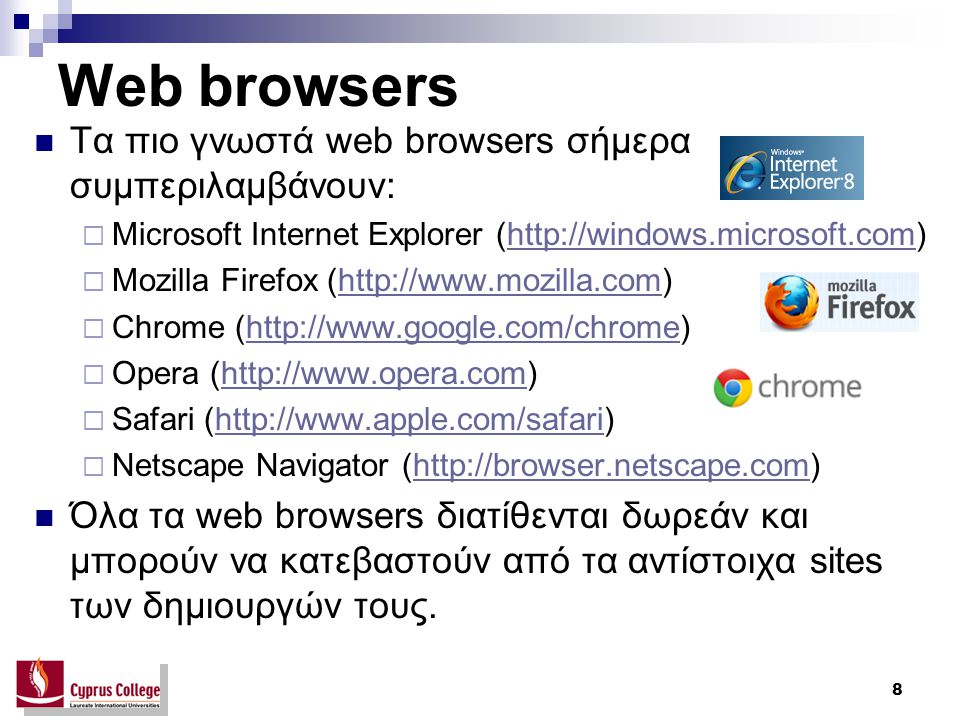 8 Web browsers Τα πιο γνωστά web browsers σήμερα συμπεριλαμβάνουν:  Microsoft Internet Explorer (   Mozilla Firefox (   Chrome (   Opera (   Safari (   Netscape Navigator (  Όλα τα web browsers διατίθενται δωρεάν και μπορούν να κατεβαστούν από τα αντίστοιχα sites των δημιουργών τους.