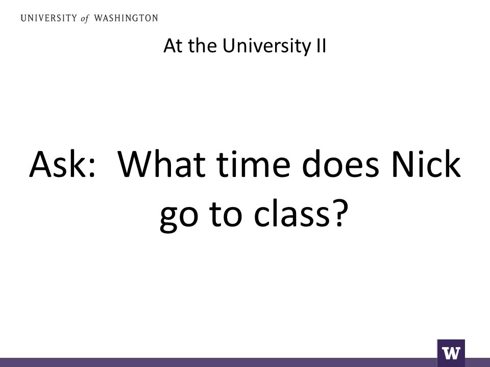 At the University II Ask: What time does Nick go to class