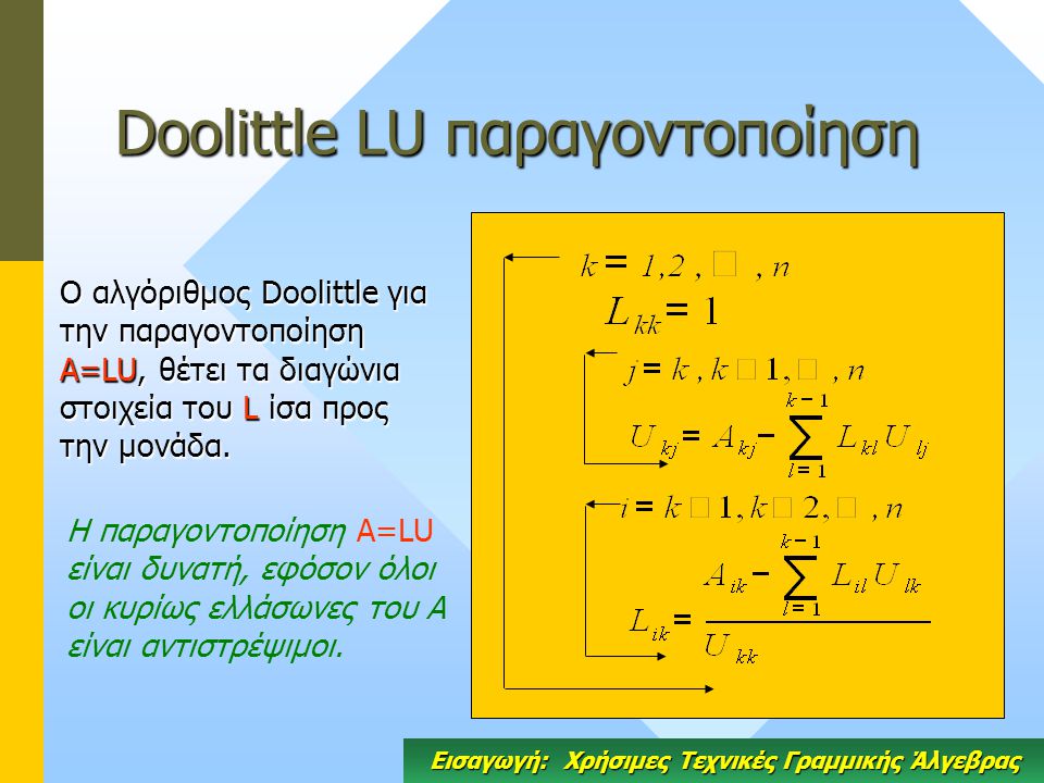Doolittle LU παραγοντοποίηση Ο αλγόριθμος Doolittle για την παραγοντοποίηση A=LU, θέτει τα διαγώνια στοιχεία του L ίσα προς την μονάδα.