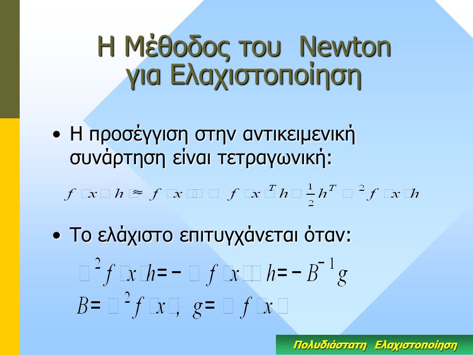 Η Μέθοδος του Newton για Ελαχιστοποίηση Η προσέγγιση στην αντικειμενική συνάρτηση είναι τετραγωνική:Η προσέγγιση στην αντικειμενική συνάρτηση είναι τετραγωνική: Το ελάχιστο επιτυγχάνεται όταν:Το ελάχιστο επιτυγχάνεται όταν: Πολυδιάστατη Ελαχιστοποίηση
