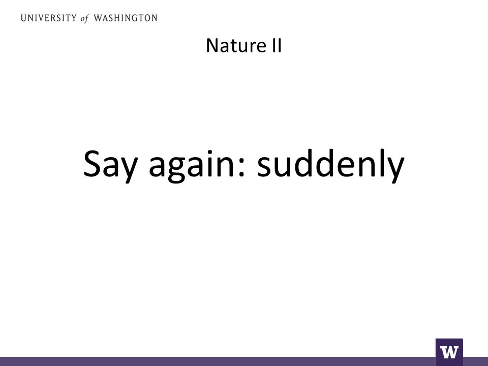 Nature II Say again: suddenly