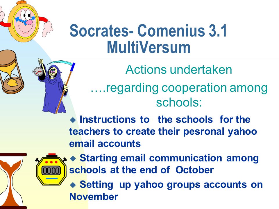 Socrates- Comenius 3.1 MultiVersum Actions undertaken ….regarding cooperation among schools: u Instructions to the schools for the teachers to create their pesronal yahoo  accounts u Starting  communication among schools at the end of October u Setting up yahoo groups accounts on November