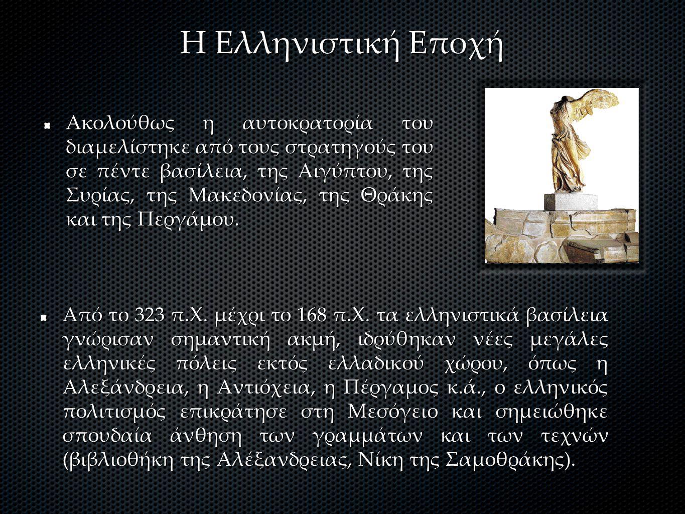 Η Ελληνιστική Εποχή Ακολούθως η αυτοκρατορία του διαμελίστηκε από τους στρατηγούς του σε πέντε βασίλεια, της Αιγύπτου, της Συρίας, της Μακεδονίας, της Θράκης και της Περγάμου.